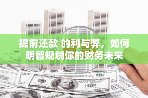 南丹提前还款 的利与弊，如何明智规划你的财务未来