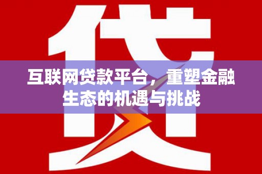 南丹互联网贷款平台，重塑金融生态的机遇与挑战