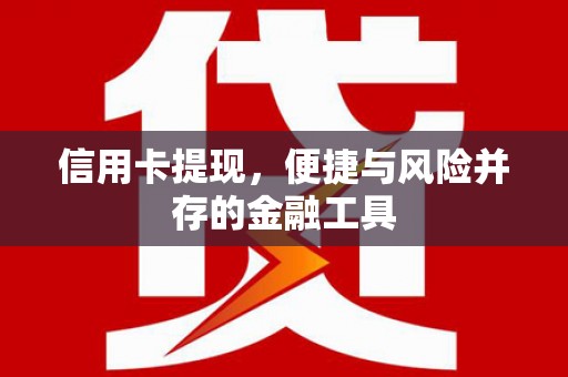 南丹信用卡提现，便捷与风险并存的金融工具