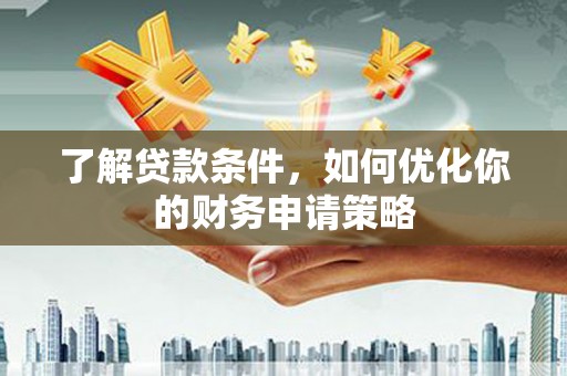 南丹了解贷款条件，如何优化你的财务申请策略