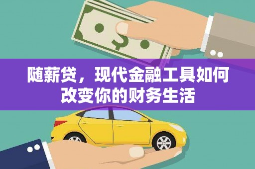南丹随薪贷，现代金融工具如何改变你的财务生活