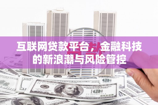 南丹互联网贷款平台，金融科技的新浪潮与风险管控