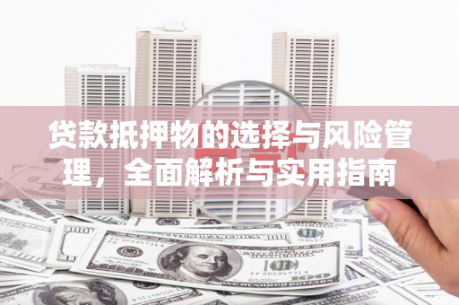 南丹贷款抵押物的选择与风险管理，全面解析与实用指南