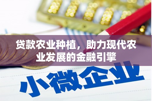 南丹贷款农业种植，助力现代农业发展的金融引擎