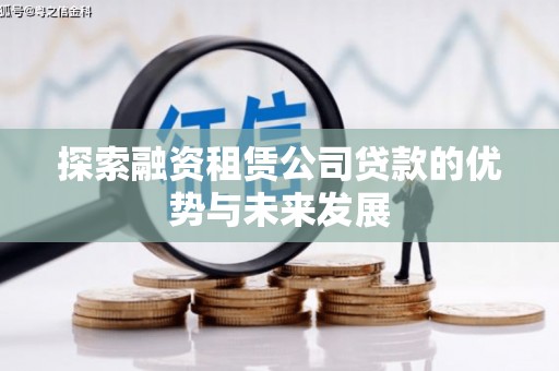 南丹探索融资租赁公司贷款的优势与未来发展