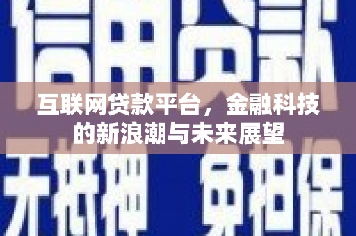 南丹互联网贷款平台，金融科技的新浪潮与未来展望