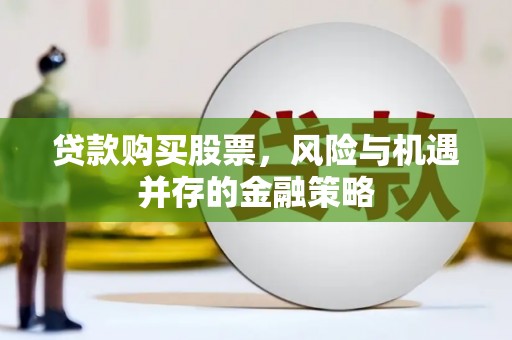 南丹贷款购买股票，风险与机遇并存的金融策略
