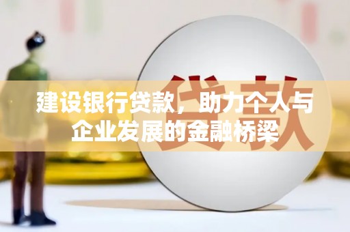 南丹建设银行贷款，助力个人与企业发展的金融桥梁