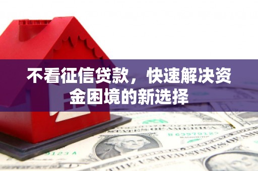 南丹不看征信贷款，快速解决资金困境的新选择