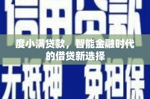 南丹度小满贷款，智能金融时代的借贷新选择