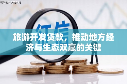 南丹旅游开发贷款，推动地方经济与生态双赢的关键