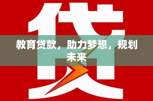 南丹教育贷款，助力梦想，规划未来