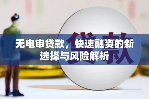 南丹无电审贷款，快速融资的新选择与风险解析