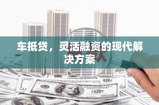 南丹车抵贷，灵活融资的现代解决方案