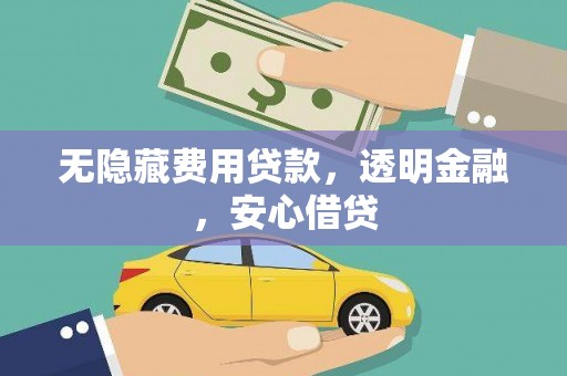 南丹无隐藏费用贷款，透明金融，安心借贷