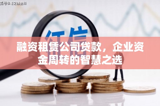南丹融资租赁公司贷款，企业资金周转的智慧之选