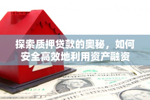 南丹探索质押贷款的奥秘，如何安全高效地利用资产融资