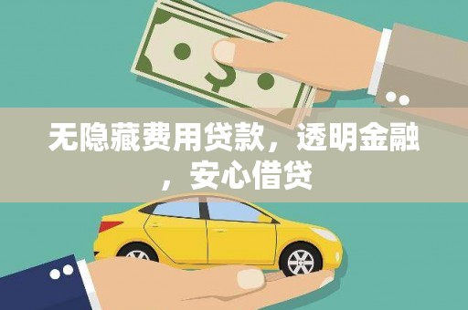 南丹无隐藏费用贷款，透明金融，安心借贷