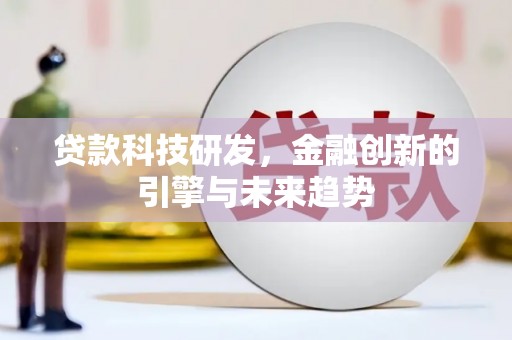 南丹贷款科技研发，金融创新的引擎与未来趋势
