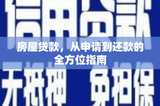 南丹房屋贷款，从申请到还款的全方位指南