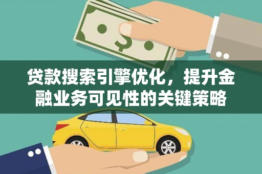 南丹贷款搜索引擎优化，提升金融业务可见性的关键策略