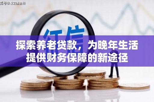 南丹探索养老贷款，为晚年生活提供财务保障的新途径
