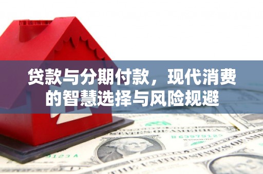 南丹贷款与分期付款，现代消费的智慧选择与风险规避