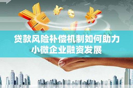 南丹贷款风险补偿机制如何助力小微企业融资发展