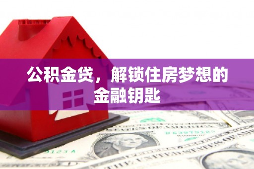 南丹公积金贷，解锁住房梦想的金融钥匙