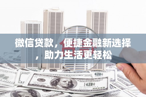 南丹微信贷款，便捷金融新选择，助力生活更轻松