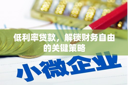 南丹低利率贷款，解锁财务自由的关键策略
