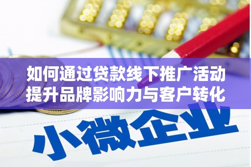 南丹如何通过贷款线下推广活动提升品牌影响力与客户转化率