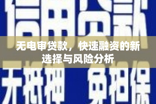 南丹无电审贷款，快速融资的新选择与风险分析