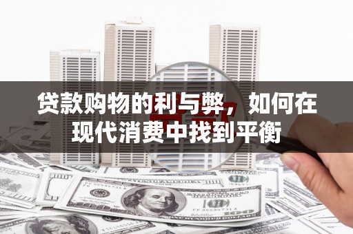 南丹贷款购物的利与弊，如何在现代消费中找到平衡