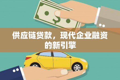 南丹供应链贷款，现代企业融资的新引擎