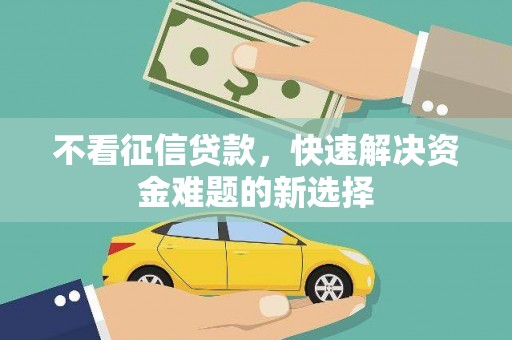 南丹不看征信贷款，快速解决资金难题的新选择
