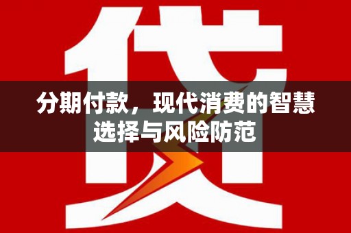 南丹分期付款，现代消费的智慧选择与风险防范