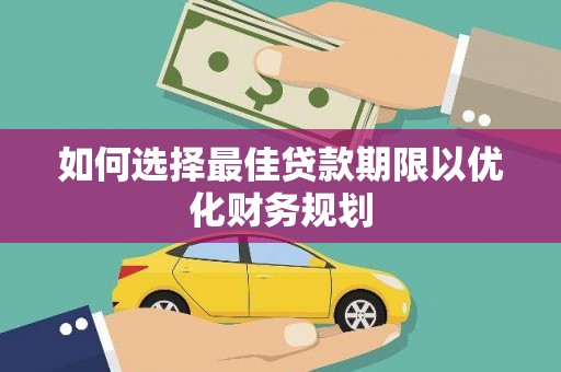 南丹如何选择最佳贷款期限以优化财务规划