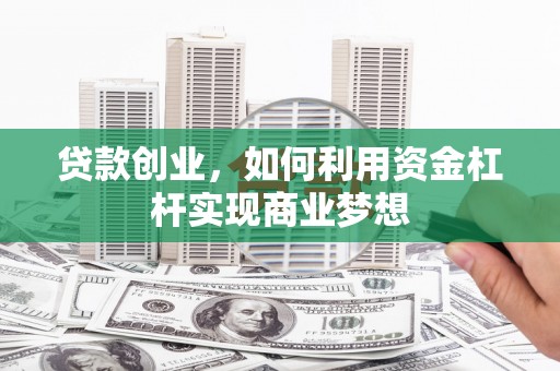 南丹贷款创业，如何利用资金杠杆实现商业梦想