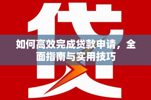 南丹如何高效完成贷款申请，全面指南与实用技巧