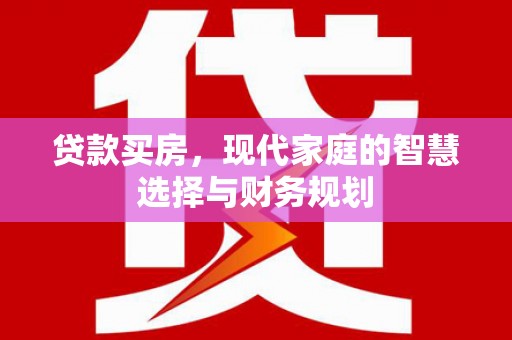 南丹贷款买房，现代家庭的智慧选择与财务规划
