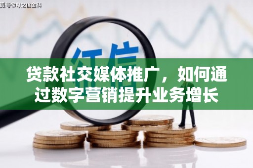 南丹贷款社交媒体推广，如何通过数字营销提升业务增长