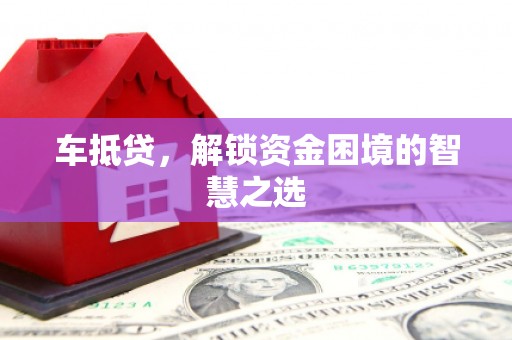 南丹车抵贷，解锁资金困境的智慧之选