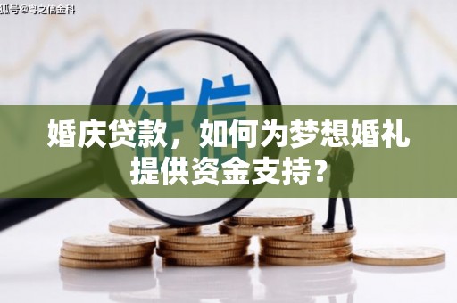 南丹婚庆贷款，如何为梦想婚礼提供资金支持？