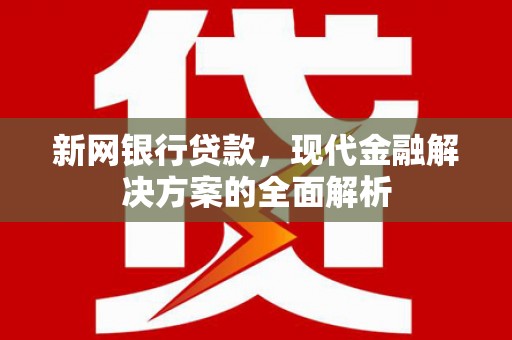 南丹新网银行贷款，现代金融解决方案的全面解析