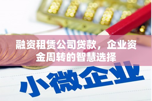 南丹融资租赁公司贷款，企业资金周转的智慧选择
