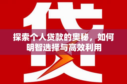 南丹探索个人贷款的奥秘，如何明智选择与高效利用