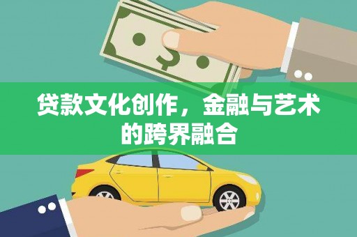 南丹贷款文化创作，金融与艺术的跨界融合