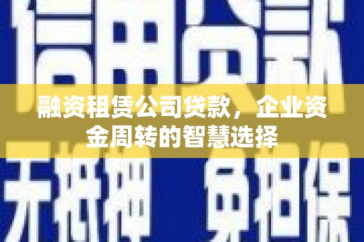南丹融资租赁公司贷款，企业资金周转的智慧选择
