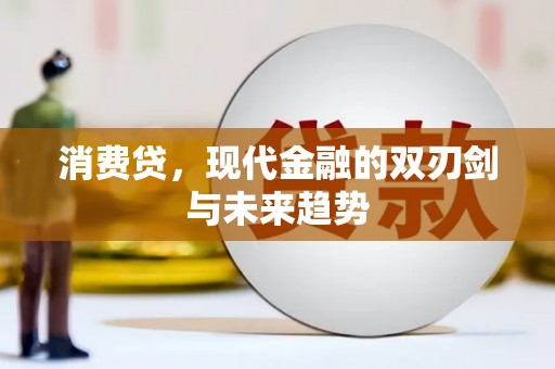 南丹消费贷，现代金融的双刃剑与未来趋势